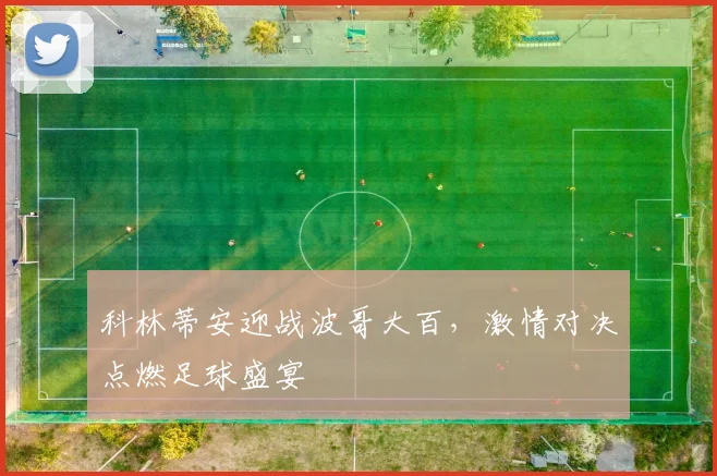 科林蒂安迎战波哥大百，激情对决点燃足球盛宴