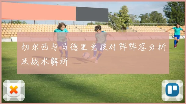 切尔西与马德里竞技对阵阵容分析及战术解析