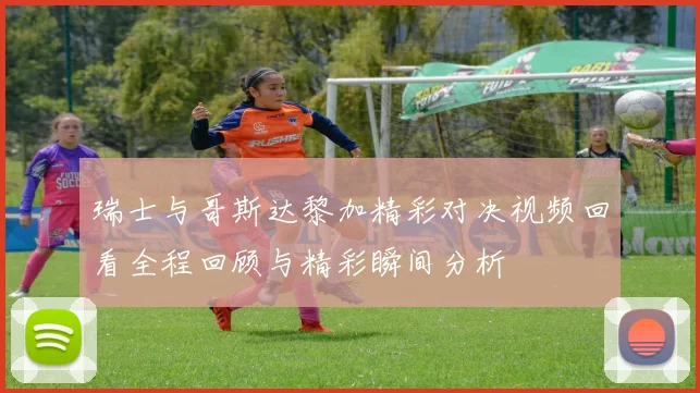 瑞士与哥斯达黎加精彩对决视频回看全程回顾与精彩瞬间分析