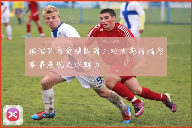 横滨队与爱媛队周三对决期待精彩赛事展现足球魅力