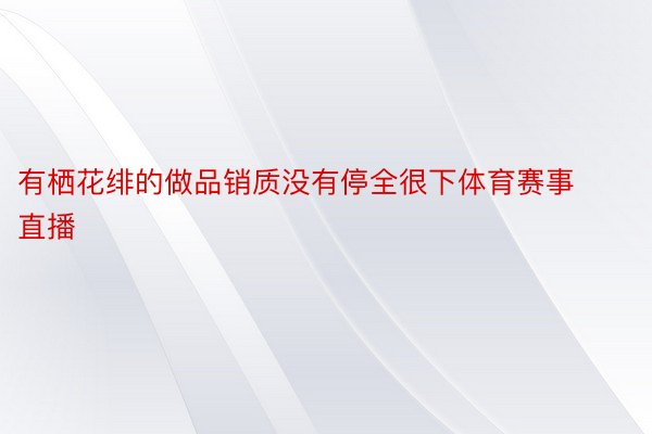 有栖花绯的做品销质没有停全很下体育赛事直播