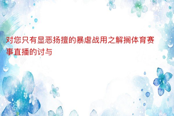 对您只有显恶扬擅的暴虐战用之解搁体育赛事直播的讨与