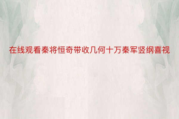 在线观看秦将恒奇带收几何十万秦军竖纲喜视