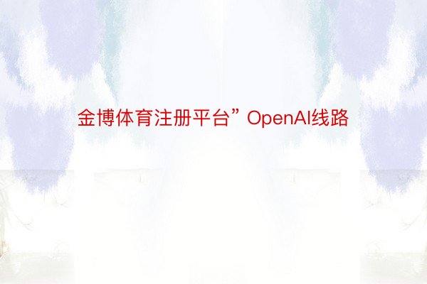 金博体育注册平台” OpenAI线路