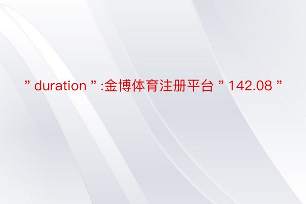 ＂duration＂:金博体育注册平台＂142.08＂