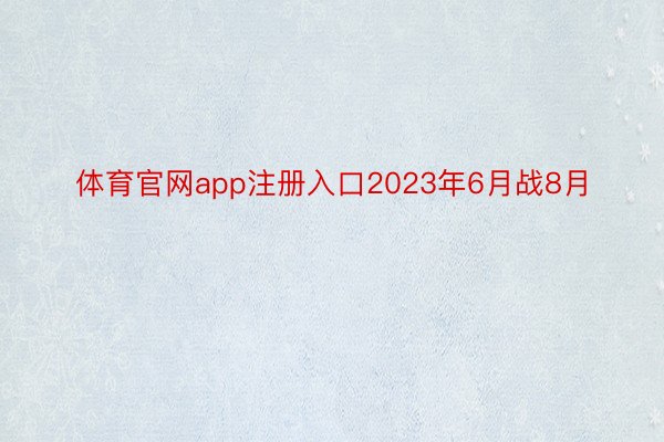 体育官网app注册入口2023年6月战8月