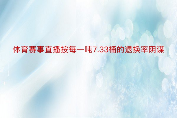 体育赛事直播按每一吨7.33桶的退换率阴谋