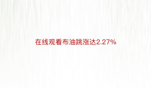 在线观看布油跳涨达2.27%