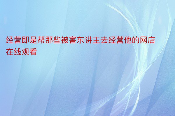 经营即是帮那些被害东讲主去经营他的网店在线观看