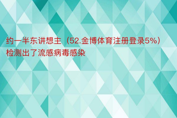 约一半东讲想主（52.金博体育注册登录5%）检测出了流感病毒感染