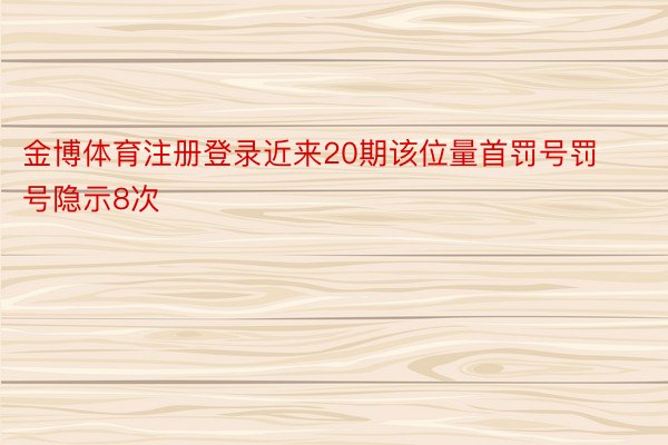 金博体育注册登录近来20期该位量首罚号罚号隐示8次