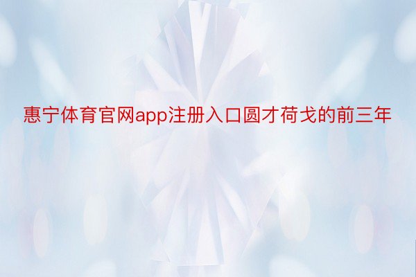 惠宁体育官网app注册入口圆才荷戈的前三年