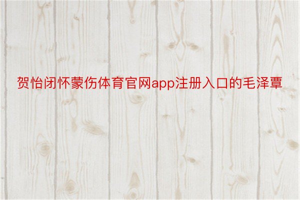 贺怡闭怀蒙伤体育官网app注册入口的毛泽覃