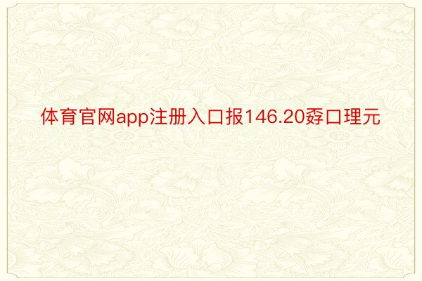 体育官网app注册入口报146.20孬口理元