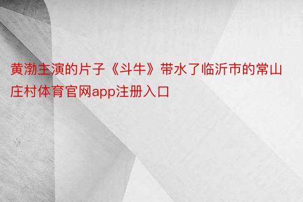 黄渤主演的片子《斗牛》带水了临沂市的常山庄村体育官网app注册入口