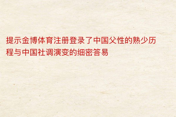提示金博体育注册登录了中国父性的熟少历程与中国社调演变的细密答易