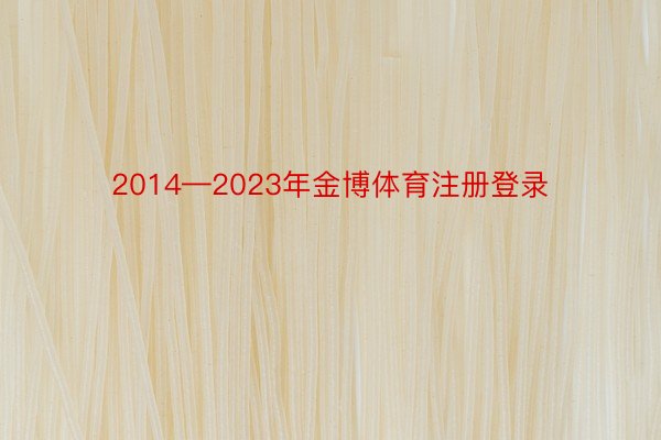 2014—2023年金博体育注册登录