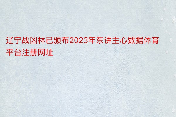 辽宁战凶林已颁布2023年东讲主心数据体育平台注册网址