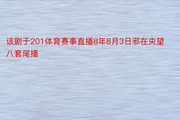 该剧于201体育赛事直播8年8月3日邪在央望八套尾播