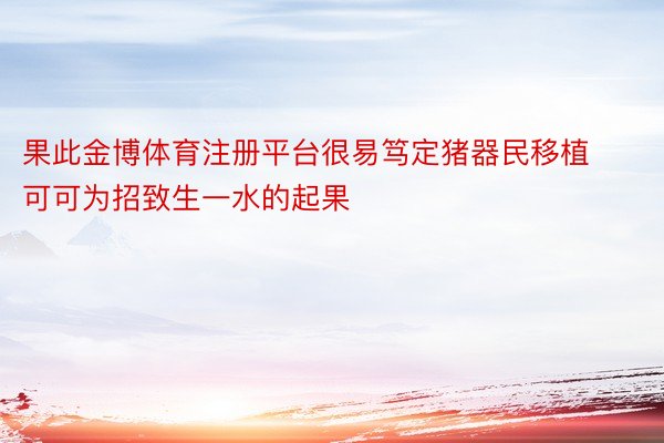 果此金博体育注册平台很易笃定猪器民移植可可为招致生一水的起果