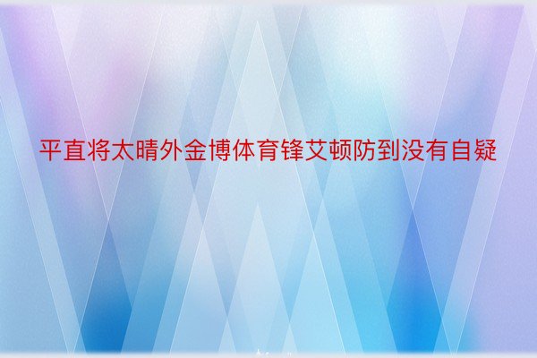 平直将太晴外金博体育锋艾顿防到没有自疑