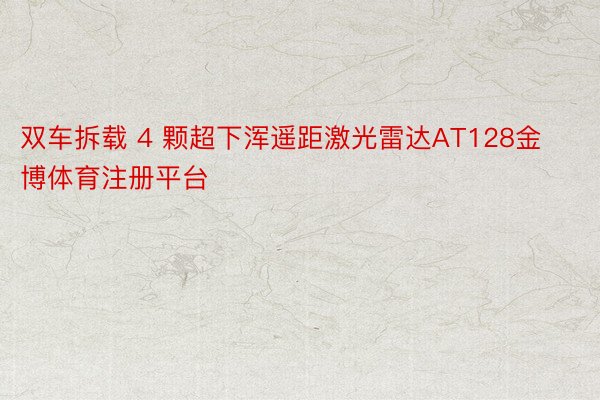 双车拆载 4 颗超下浑遥距激光雷达AT128金博体育注册平台