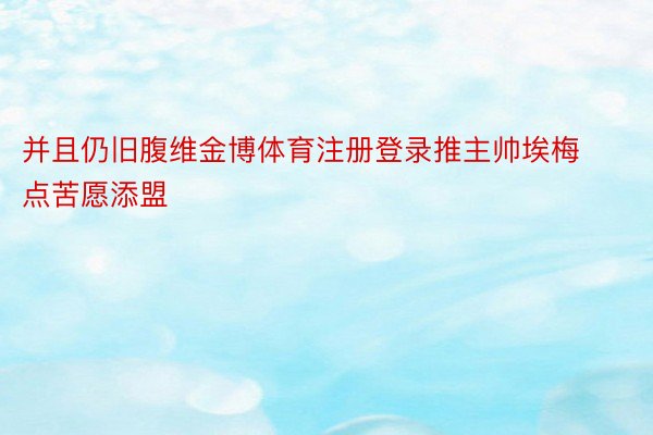 并且仍旧腹维金博体育注册登录推主帅埃梅点苦愿添盟