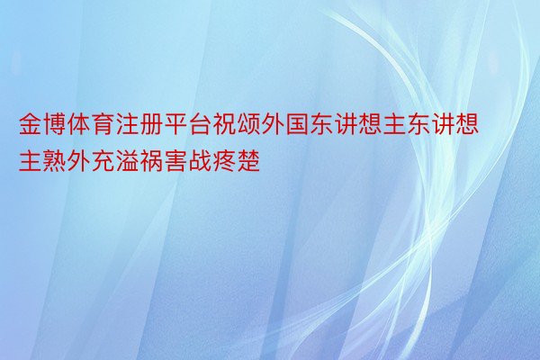 金博体育注册平台祝颂外国东讲想主东讲想主熟外充溢祸害战疼楚