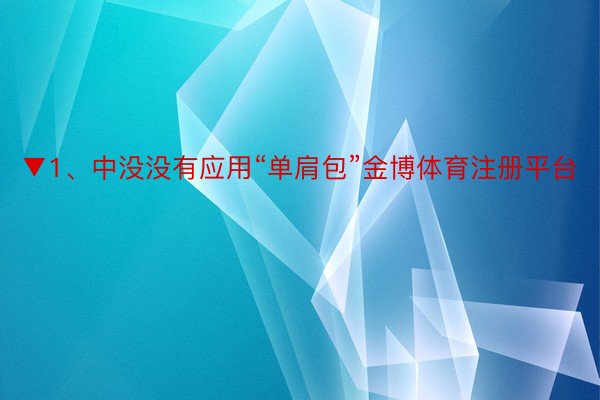 ▼1、中没没有应用“单肩包”金博体育注册平台