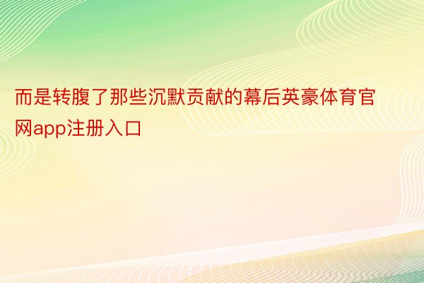 而是转腹了那些沉默贡献的幕后英豪体育官网app注册入口