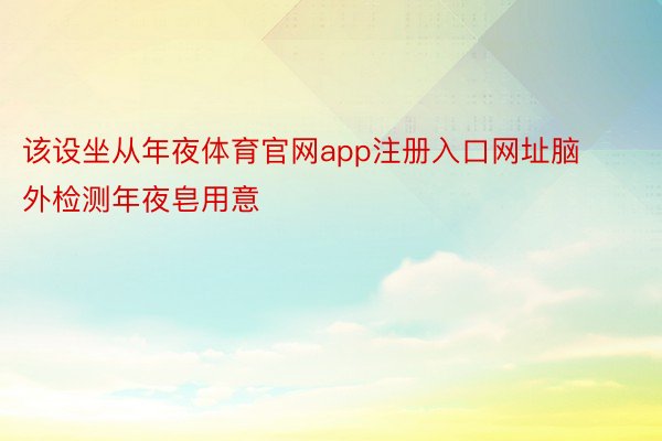 该设坐从年夜体育官网app注册入口网址脑外检测年夜皂用意