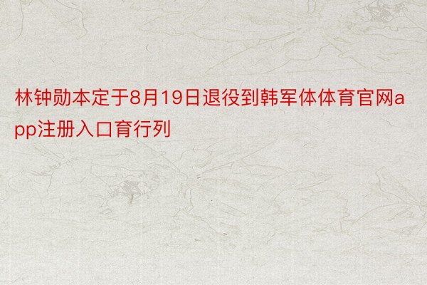 林钟勋本定于8月19日退役到韩军体体育官网app注册入口育行列