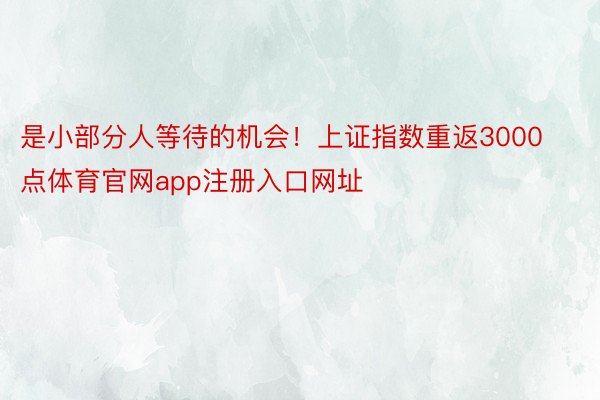 是小部分人等待的机会！上证指数重返3000点体育官网app注册入口网址