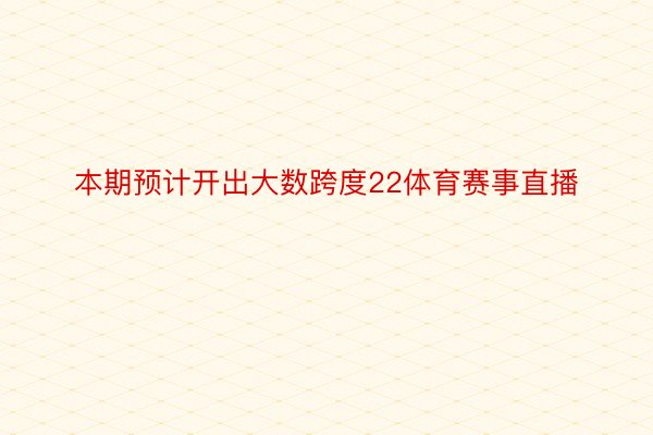 本期预计开出大数跨度22体育赛事直播