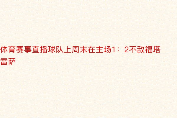 体育赛事直播球队上周末在主场1：2不敌福塔雷萨