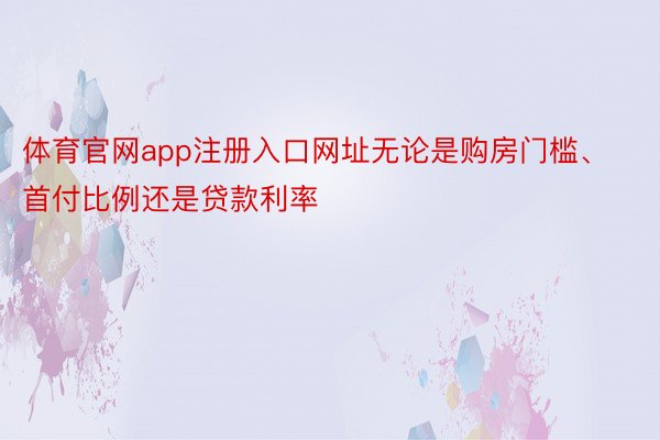 体育官网app注册入口网址无论是购房门槛、首付比例还是贷款利率